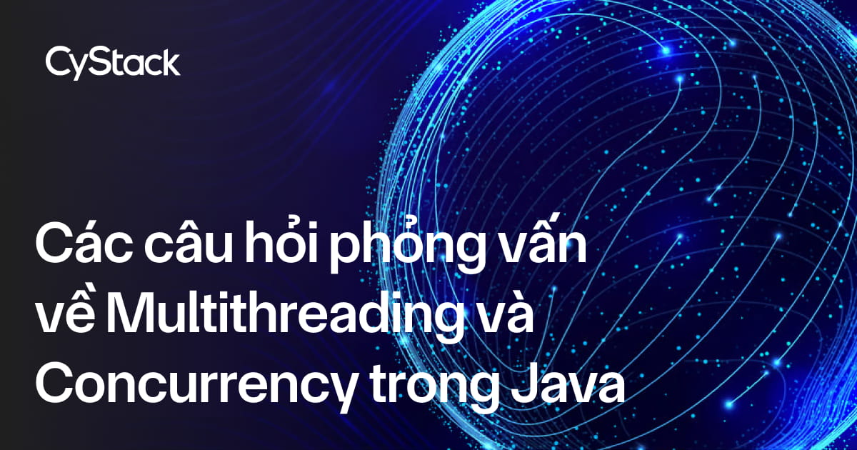 câu hỏi phỏng vấn về Multithreading và Concurrency trong Java