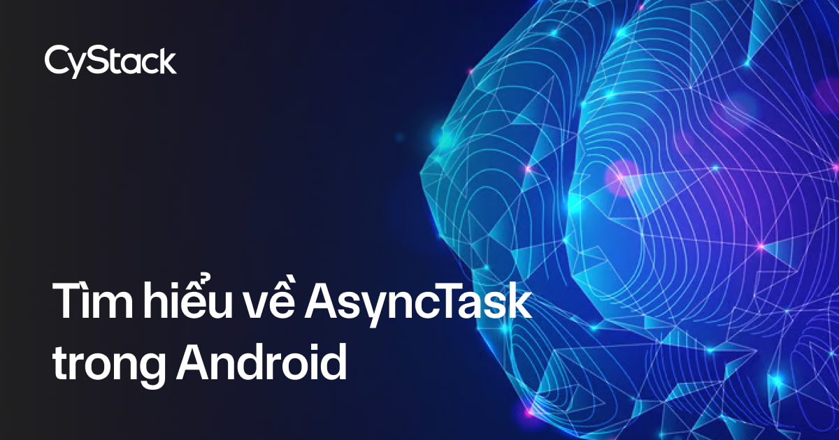 Tìm hiểu về AsyncTask trong Android - CyStack Tutorial
